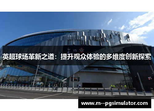 英超球场革新之道：提升观众体验的多维度创新探索