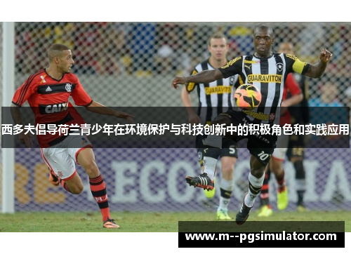 西多夫倡导荷兰青少年在环境保护与科技创新中的积极角色和实践应用 西多夫倡导荷兰青少年在环境保护与科技创新中的积极角色和实践应用