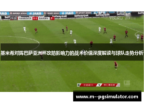 基米希对阵巴萨亚洲杯攻防影响力的战术价值深度解读与球队走势分析