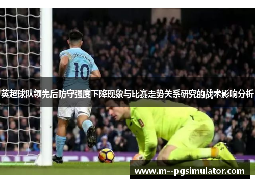 英超球队领先后防守强度下降现象与比赛走势关系研究的战术影响分析