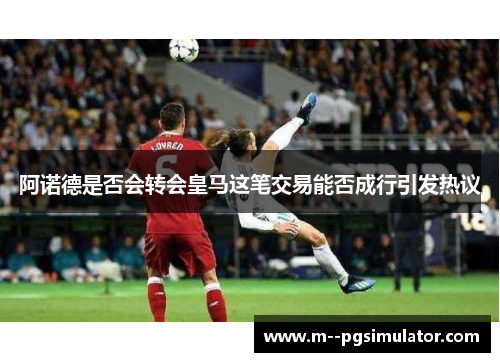 阿诺德是否会转会皇马这笔交易能否成行引发热议 阿诺德是否会转会皇马这笔交易能否成行引发热议