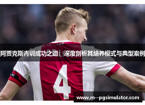 阿贾克斯青训成功之道:深度剖析其培养模式与典型案例 阿贾克斯青训成功之道:深度剖析其培养模式与典型案例