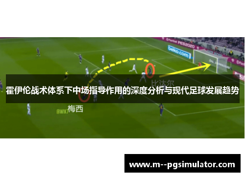 霍伊伦战术体系下中场指导作用的深度分析与现代足球发展趋势