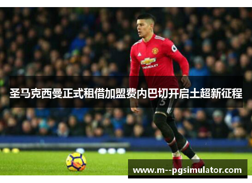 圣马克西曼正式租借加盟费内巴切开启土超新征程 圣马克西曼正式租借加盟费内巴切开启土超新征程