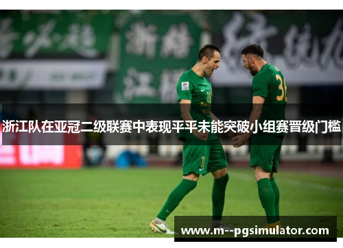 浙江队在亚冠二级联赛中表现平平未能突破小组赛晋级门槛