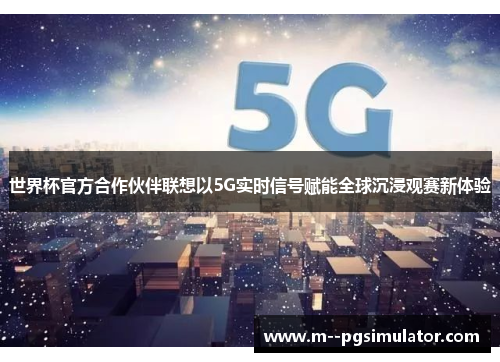 世界杯官方合作伙伴联想以5G实时信号赋能全球沉浸观赛新体验 世界杯官方合作伙伴联想以5G实时信号赋能全球沉浸观赛新体验