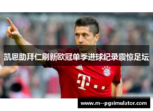 凯恩助拜仁刷新欧冠单季进球纪录震惊足坛