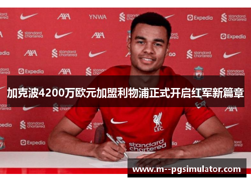 加克波4200万欧元加盟利物浦正式开启红军新篇章