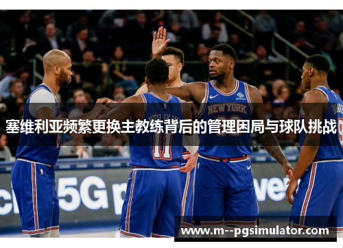 塞维利亚频繁更换主教练背后的管理困局与球队挑战 塞维利亚频繁更换主教练背后的管理困局与球队挑战