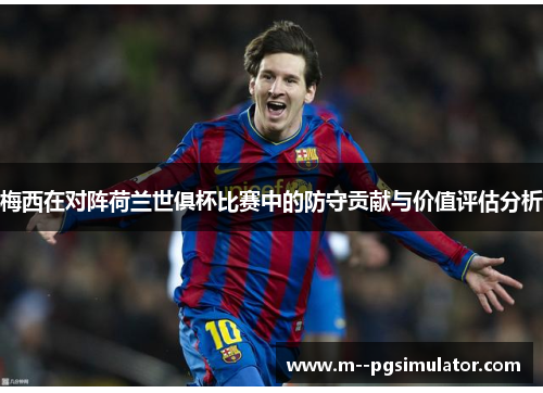 梅西在对阵荷兰世俱杯比赛中的防守贡献与价值评估分析