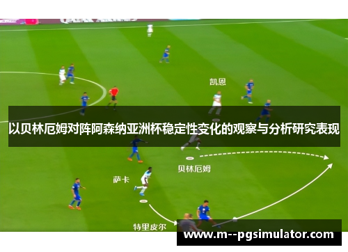 以贝林厄姆对阵阿森纳亚洲杯稳定性变化的观察与分析研究表现