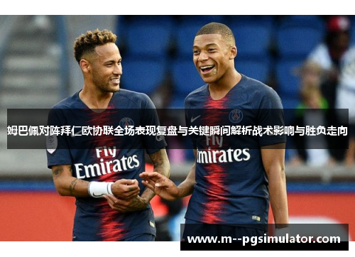 姆巴佩对阵拜仁欧协联全场表现复盘与关键瞬间解析战术影响与胜负走向