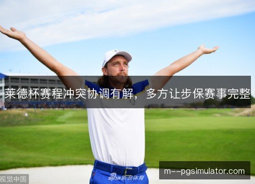 莱德杯赛程冲突协调有解，多方让步保赛事完整