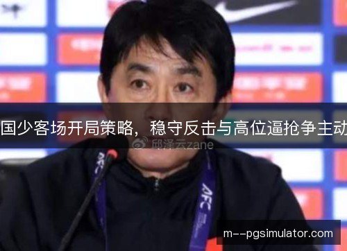 国少客场开局策略,稳守反击与高位逼抢争主动 国少客场开局策略,稳守反击与高位逼抢争主动