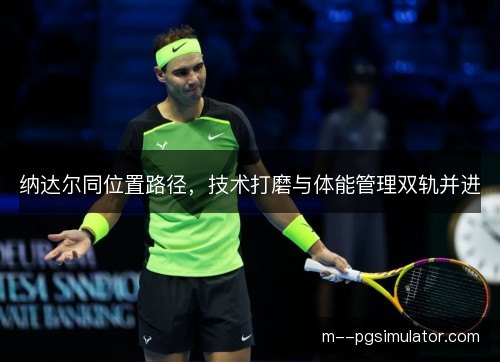 纳达尔同位置路径，技术打磨与体能管理双轨并进