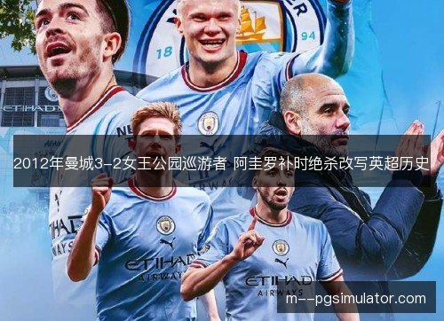 2012年曼城3-2女王公园巡游者 阿圭罗补时绝杀改写英超历史 2012年曼城3-2女王公园巡游者 阿圭罗补时绝杀改写英超历史